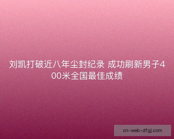 刘凯打破近八年尘封纪录 成功刷新男子400米全国最佳成绩