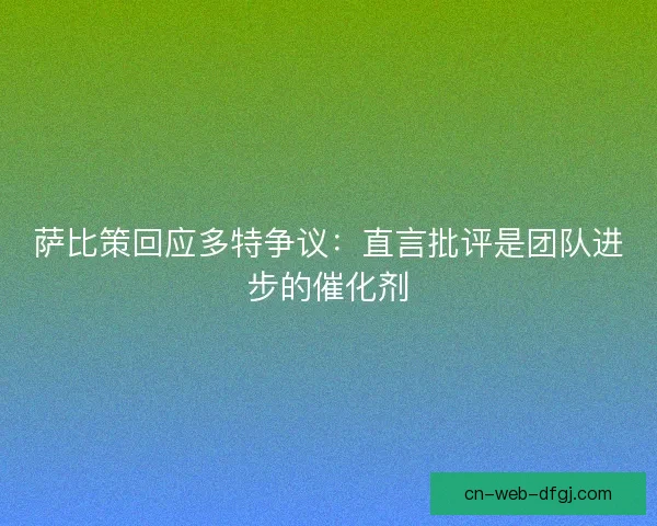 萨比策回应多特争议：直言批评是团队进步的催化剂