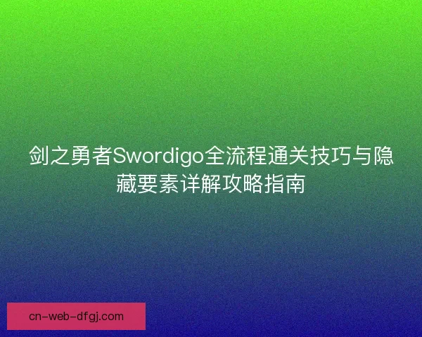 剑之勇者Swordigo全流程通关技巧与隐藏要素详解攻略指南