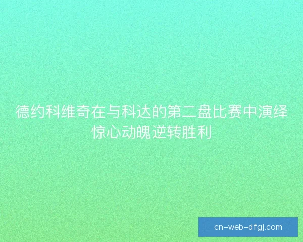 德约科维奇在与科达的第二盘比赛中演绎惊心动魄逆转胜利